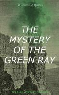 William Le Queux: THE MYSTERY OF THE GREEN RAY (British Mystery Classic) 