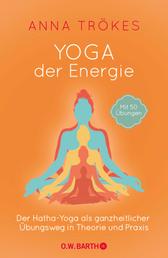 Yoga der Energie - Der Hatha-Yoga als ganzheitlicher Übungsweg in Theorie und Praxis