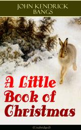 A Little Book of Christmas (Unabridged) - Children's Classic - Humorous Stories & Poems for the Holiday Season: A Toast To Santa Clause, A Merry Christmas Pie, The Child Who Had Everything But, A Holiday Wish, The House of the Seven Santas…