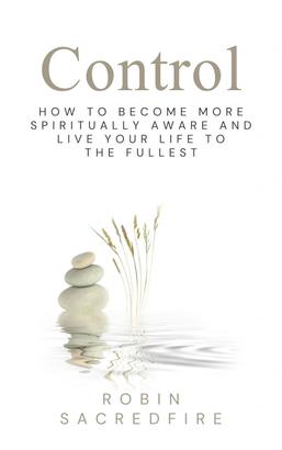 Control: How to Become More Spiritually Aware and Live Your Life to the Fullest