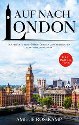 Auf nach London - Der perfekte Reiseführer für einen unvergesslichen Aufenthalt in London - inkl. Insider-Tipps