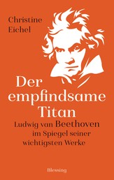 Der empfindsame Titan - Ludwig van Beethoven im Spiegel seiner wichtigsten Werke