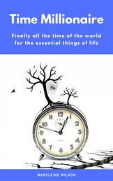Time Millionaire - Finally all the time of the world for the essential things of life (Minimalism: Declutter your life, home, mind & soul)