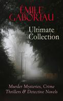 Émile Gaboriau: ÉMILE GABORIAU Ultimate Collection: Murder Mysteries, Crime Thrillers & Detective Novels 