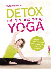 Detox mit Yin und Yang Yoga - Der sanfte Weg, deinen Körper ganzheitlich zu entgiften und neue Kraft zu tanken
