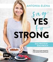 Say Yes to Strong - Das Protein-Kochbuch - Über 70 Fitmacher-Rezepte für deine Traumfigur