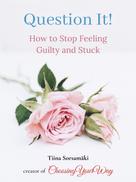 Tiina Sorsamäki: Question It! How to Stop Feeling Guilty and Stuck 