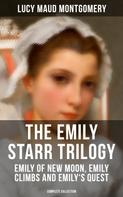 Lucy Maud Montgomery: The Emily Starr Trilogy: Emily of New Moon, Emily Climbs and Emily's Quest (Complete Collection) 
