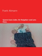Frank Altmann: Sparen kann jeder, Ihr Ratgeber rund ums Haus 