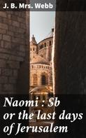 J. B. Mrs. Webb: Naomi : or the last days of Jerusalem 