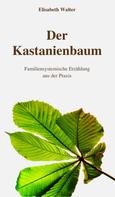 Elisabeth Walter: Der Kastanienbaum - Familiensystemische Erzählung aus der Praxis 