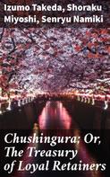 Shoraku Miyoshi: Chushingura; Or, The Treasury of Loyal Retainers 
