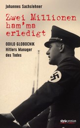 Zwei Millionen ham'ma erledigt - Odilo Globocnik - Hitlers Manager des Todes