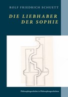 Rolf Friedrich Schuett: Die Liebhaber der Sophie 