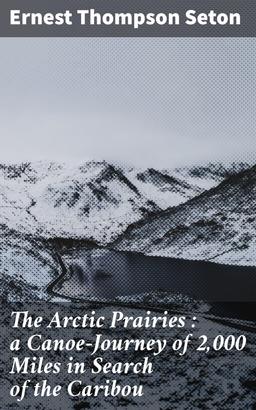 The Arctic Prairies : a Canoe-Journey of 2,000 Miles in Search of the Caribou