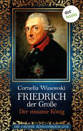 Friedrich der Große - Band 2: Der einsame König - Die große Romanbiografie