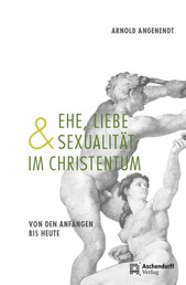 Ehe, Liebe und Sexualität im Christentum - Von den Anfängen bis heute