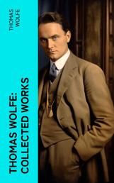 Thomas Wolfe: Collected Works - Look Homeward, Angel, Of Time and the River & You Can't Go Home Again