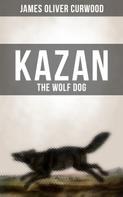 James Oliver Curwood: KAZAN, THE WOLF DOG 