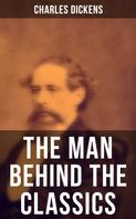 Charles Dickens: Charles Dickens - The Man Behind the Classics 