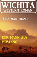 Max Brand: Der Mann aus Mustang: Wichita Western Roman 133 