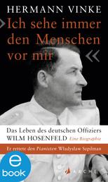 "Ich sehe immer den Menschen vor mir" - Das Leben des deutschen Offiziers Wilm Hosenfeld. Eine Biographie