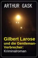 Arthur Gask: Gilbert Larose und die Gentleman-Verbrecher: Kriminalroman 