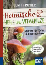 Heimische Heil- und Vitalpilze. Kompakt-Ratgeber - 20 Pilze für Küche und Hausapotheke. Immunstärkend, antibakteriell und zellschützend