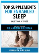 Everhealth Publishing: Top Supplements For Enhanced Sleep - Based On The Teachings Of Dr. Andrew Huberman 