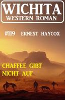 Ernest Haycox: Chaffee gibt nicht auf: Wichita Western Roman 119 