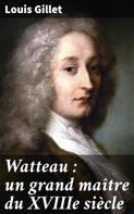 Louis Gillet: Watteau : un grand maître du XVIIIe siècle 