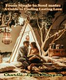 Charlie Lynn Morgan: From Single to Soulmate: A Guide to Finding Lasting Love 