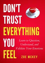 Don't Trust Everything You Feel - Learn to Question, Understand, and Validate Your Emotions