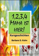 Barbara Doris Kuhn: 1,2,3,4, Mama ist hier!! 