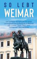 Sonja Althaus: So lebt Weimar: Der perfekte Reiseführer für einen unvergesslichen Aufenthalt in Weimar inkl. Insider-Tipps, Tipps zum Geldsparen und Packliste 