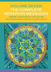 Volume 7 THE COMPLETE SERAPHIN MESSAGES - Telepathic communication with an Angel: Your transformation and your role in Earth's renewal