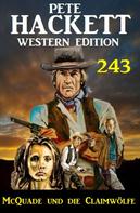 Pete Hackett: McQuade und die Claimwölfe: Pete Hackett Western Edition 243 