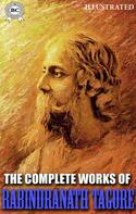 Rabindranath Tagore: The Complete Works of Rabindranath Tagore. Illustrated 