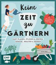 Keine Zeit zu gärtnern –Easy planen, pflegen und ernten: Gemüse, Kräuter & Beeren - Mein easy Nutzgarten: Mit Checklisten, Beetplänen und Profi-Tipps