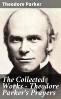 Theodore Parker: The Collected Works - Theodore Parker's Prayers 