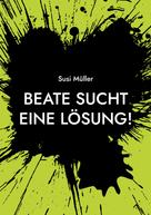 Susi Müller: Beate sucht eine Lösung! 