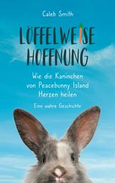 Löffelweise Hoffnung - Wie die Kaninchen von Peacebunny Island Herzen heilen. Eine wahre Geschichte.
