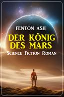 Fenton Ash: Der König des Mars: Science Fiction Roman 