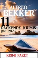 Alfred Bekker: 11 Packende Krimis Juni 2023: Krimi Paket 