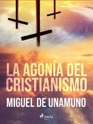 Miguel de Unamuno: La agonía del cristianismo 