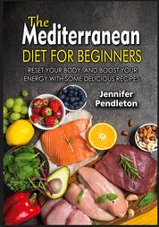 The Mediterranean Diet for Beginners - Reset your Body, and Boost Your Energy with Some Delicious Recipes