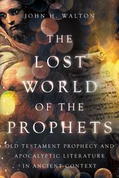 The Lost World of the Prophets - Old Testament Prophecy and Apocalyptic Literature in Ancient Context