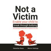 Not a Victim - Enable your child to break through bullying and develop a black belt in resilience for life