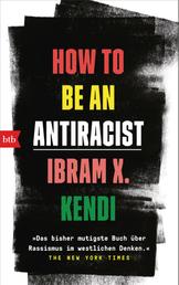 How To Be an Antiracist - »Das bisher mutigste Buch über Rassismus im westlichen Denken.« The New York Times - Deutsche Ausgabe