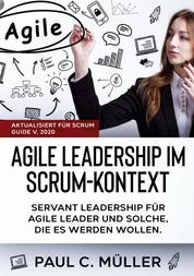 Agile Leadership im Scrum-Kontext (Aktualisiert für Scrum Guide V. 2020) - Servant Leadership für Agile Leader und solche, die es werden wollen.
